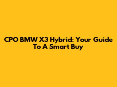 CPO BMW X3 Hybrid: Your Guide To A Smart Buy