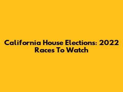 California House Elections: 2022 Races To Watch