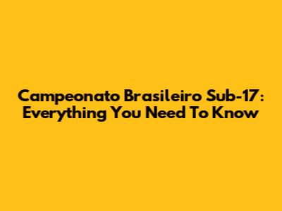 Campeonato Brasileiro Sub-17: Everything You Need To Know