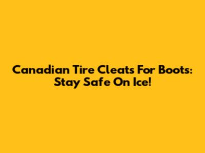Canadian Tire Cleats For Boots: Stay Safe On Ice!