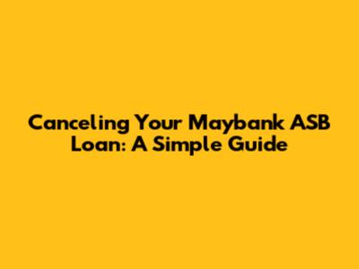 Canceling Your Maybank ASB Loan: A Simple Guide