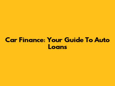 Car Finance: Your Guide To Auto Loans