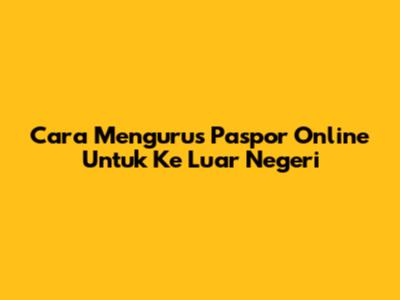 Cara Mengurus Paspor Online Untuk Ke Luar Negeri