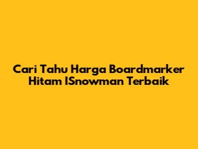 Cari Tahu Harga Boardmarker Hitam ISnowman Terbaik