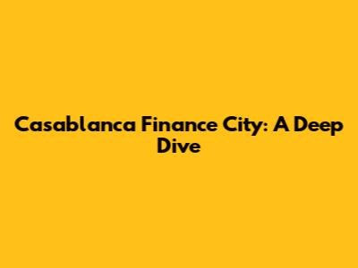 Casablanca Finance City: A Deep Dive