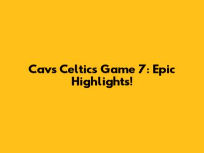 Cavs Celtics Game 7: Epic Highlights!