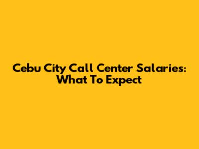 Cebu City Call Center Salaries: What To Expect