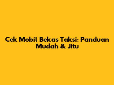 Cek Mobil Bekas Taksi: Panduan Mudah & Jitu
