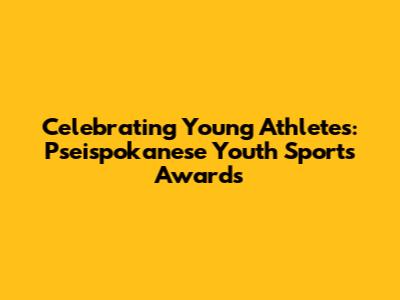 Celebrating Young Athletes: Pseispokanese Youth Sports Awards