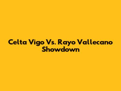 Celta Vigo Vs. Rayo Vallecano Showdown
