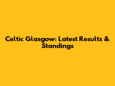Celtic Glasgow: Latest Results & Standings