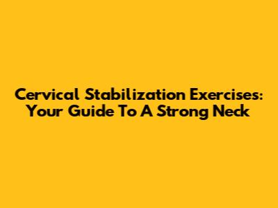 Cervical Stabilization Exercises: Your Guide To A Strong Neck