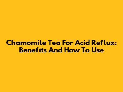 Chamomile Tea For Acid Reflux: Benefits And How To Use