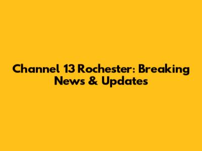 Channel 13 Rochester: Breaking News & Updates