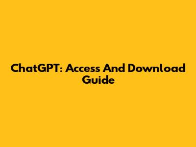 ChatGPT: Access And Download Guide