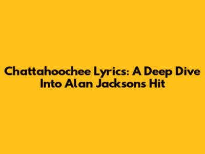 Chattahoochee Lyrics: A Deep Dive Into Alan Jackson's Hit