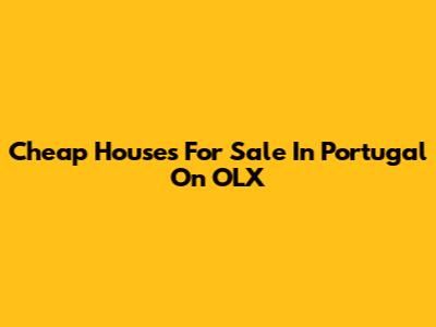 Cheap Houses For Sale In Portugal On OLX
