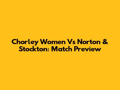 Chorley Women Vs Norton & Stockton: Match Preview