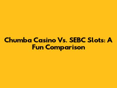 Chumba Casino Vs. SEBC Slots: A Fun Comparison