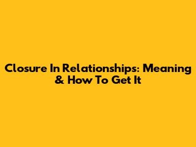 Closure In Relationships: Meaning & How To Get It
