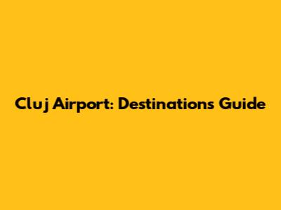 Cluj Airport: Destinations Guide