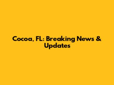 Cocoa, FL: Breaking News & Updates