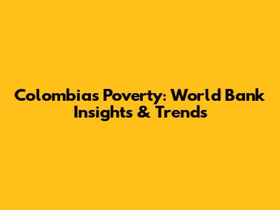 Colombia's Poverty: World Bank Insights & Trends