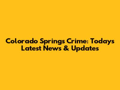 Colorado Springs Crime: Today's Latest News & Updates