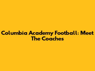 Columbia Academy Football: Meet The Coaches
