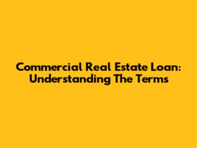 Commercial Real Estate Loan: Understanding The Terms