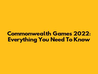 Commonwealth Games 2022: Everything You Need To Know