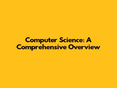 Computer Science: A Comprehensive Overview