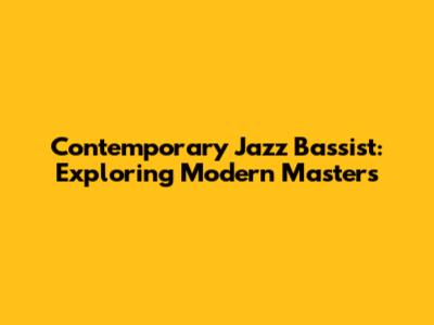 Contemporary Jazz Bassist: Exploring Modern Masters