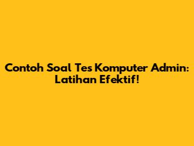 Contoh Soal Tes Komputer Admin: Latihan Efektif!