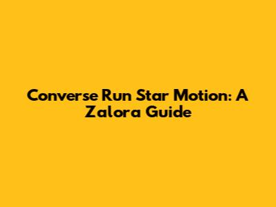 Converse Run Star Motion: A Zalora Guide