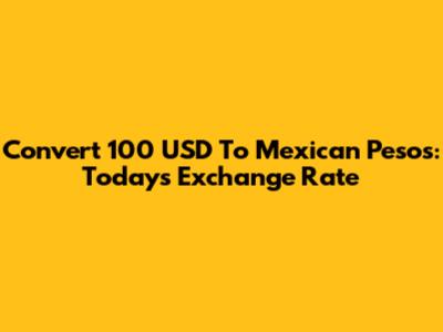 Convert 100 USD To Mexican Pesos: Today's Exchange Rate