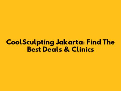CoolSculpting Jakarta: Find The Best Deals & Clinics