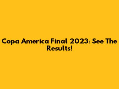Copa America Final 2023: See The Results!