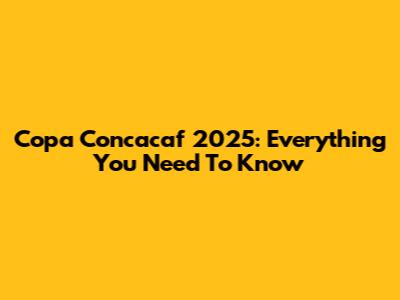 Copa Concacaf 2025: Everything You Need To Know