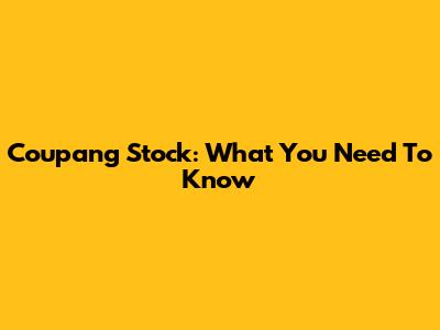 Coupang Stock: What You Need To Know