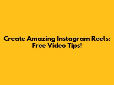 Create Amazing Instagram Reels: Free Video Tips!