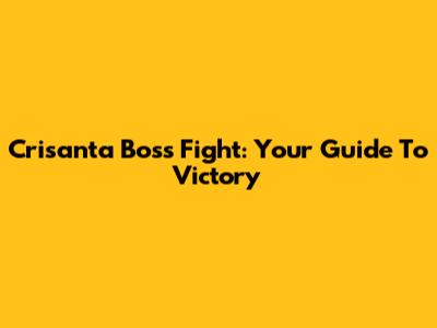 Crisanta Boss Fight: Your Guide To Victory