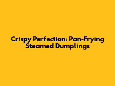 Crispy Perfection: Pan-Frying Steamed Dumplings