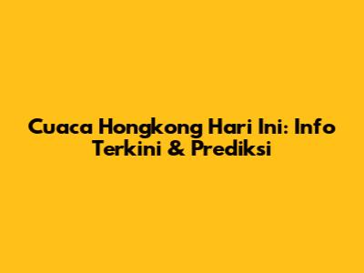 Cuaca Hongkong Hari Ini: Info Terkini & Prediksi