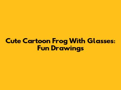 Cute Cartoon Frog With Glasses: Fun Drawings