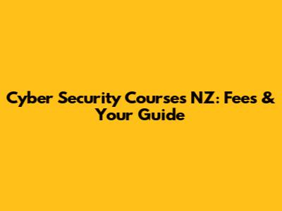 Cyber Security Courses NZ: Fees & Your Guide