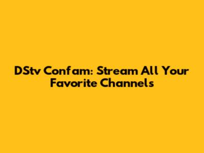 DStv Confam: Stream All Your Favorite Channels