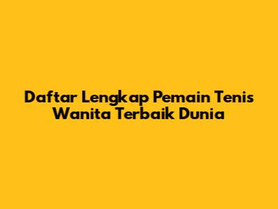 Daftar Lengkap Pemain Tenis Wanita Terbaik Dunia