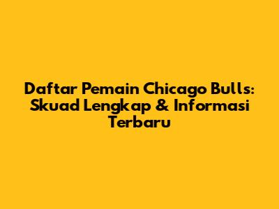 Daftar Pemain Chicago Bulls: Skuad Lengkap & Informasi Terbaru