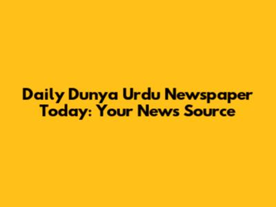 Daily Dunya Urdu Newspaper Today: Your News Source